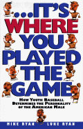 --It's Where You Played the Game: How Youth Baseball Determines the Personality of the American Male - Ryan, Mike, and Ryan, Luke