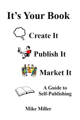 It's Your Book - Create It - Publish It - Market It: A Self-Publishing Guide - Miller, Mike