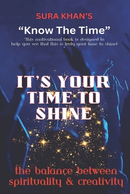 It's Your Time To Shine: The Balance Between Spirituality & Creativity - Khan, Sura
