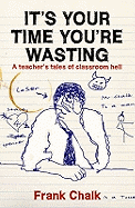 It's Your Time You're Wasting: A Teacher's Tales of Classroom Hell
