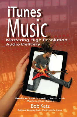 iTunes Music: Mastering High Resolution Audio Delivery: Produce Great Sounding Music with Mastered for iTunes - Katz, Bob