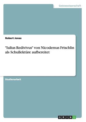 Iulius Redivivus von Nicodemus Frischlin als Schullekt?re aufbereitet - Jonas, Robert
