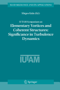 IUTAM Symposium on Elementary Vortices and Coherent Structures: Significance in Turbulence Dynamics: Proceedings of the IUTAM Symposium held at Kyoto International Community House, Kyoto, Japan, 26-28 October, 2004