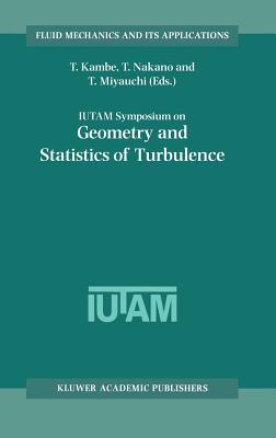 Iutam Symposium on Geometry and Statistics of Turbulence: Proceedings of the Iutam Symposium Held at the Shonan International Village Center, Hayama (Kanagawa-Ken), Japan, November 1-5, 1999 - Kambe, T (Editor), and Nakano, T (Editor), and Miyauchi, T (Editor)