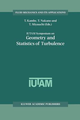 IUTAM Symposium on Geometry and Statistics of Turbulence: Proceedings of the IUTAM Symposium held at the Shonan International Village Center, Hayama (Kanagawa-ken), Japan, November 1-5, 1999 - Kambe, T. (Editor), and Nakano, T. (Editor), and Miyauchi, T. (Editor)