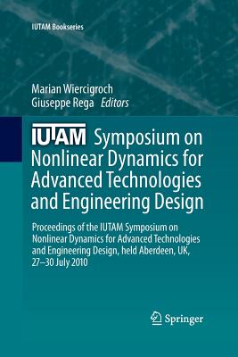 Iutam Symposium on Nonlinear Dynamics for Advanced Technologies and Engineering Design: Proceedings of the Iutam Symposium on Nonlinear Dynamics for Advanced Technologies and Engineering Design, Held Aberdeen, Uk, 27-30 July 2010 - Wiercigroch, Marian (Editor), and Rega, Giuseppe (Editor)