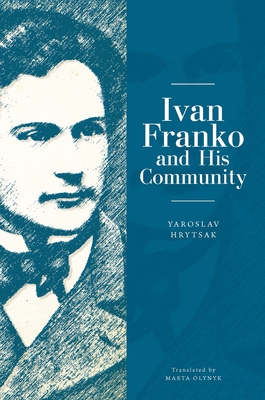 Ivan Franko and His Community - Hrytsak, Yaroslav, and Olynyk, Marta Daria (Translated by)