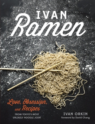Ivan Ramen: Love, Obsession, and Recipes from Tokyo's Most Unlikely Noodle Joint - Orkin, Ivan, and Ying, Chris, and Chang, David (Foreword by)