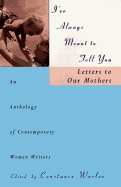 I've Always Meant to Tell You: Letters to Our Mothers, an Anthology of Contemporary Women Writers - Warloe, Constance, and Wolitzer, Hilma, and Kingsolver, Barbara