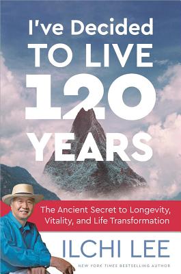 I've Decided to Live 120 Years: The Ancient Secret to Longevity, Vitality, and Life Transformation - Lee, Ilchi