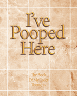 I've Pooped Here: The funny book for Toilet thoughts to write down some ideas in that time that you're just making a poop