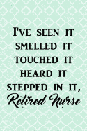 I've Seen It Smelled It Touched It Heard It Stepped in It, Retired Nurse: Funny Retirement Blank Book, Journal, Diary, Notebook for Men & Women