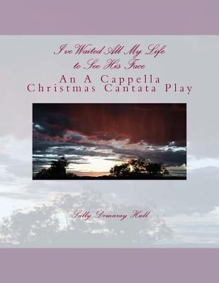 I've Waited All My Life to See His Face: An A Cappella Christmas Cantata Play - Hull Jr, Charlie P (Photographer), and Hull, Sally Demaray