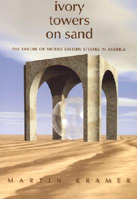 Ivory Towers on Sand: The Failure of Middle Eastern Studies in America - Kramer, Martin S