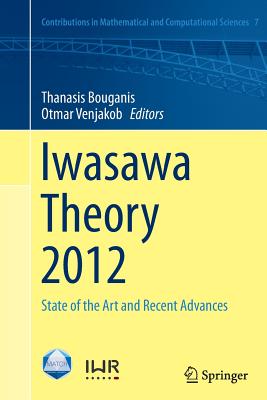 Iwasawa Theory 2012: State of the Art and Recent Advances - Bouganis, Thanasis (Editor), and Venjakob, Otmar (Editor)