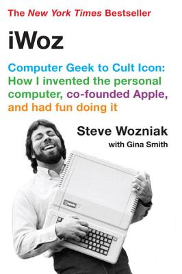 Iwoz: Computer Geek to Cult Icon - Wozniak, Steve, and Smith, Gina, Dr.