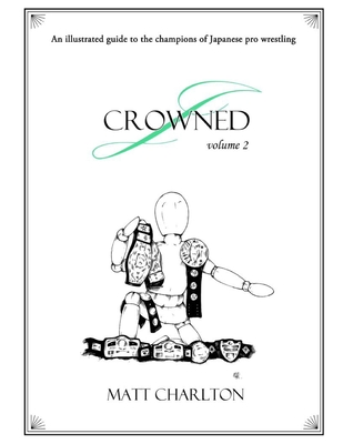 J-Crowned: An Illustrated Guide To The Champions Of Japanese Wrestling. Volume 2. - Charlton, Matt