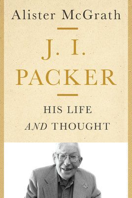 J. I. Packer: His Life and Thought - McGrath, Alister