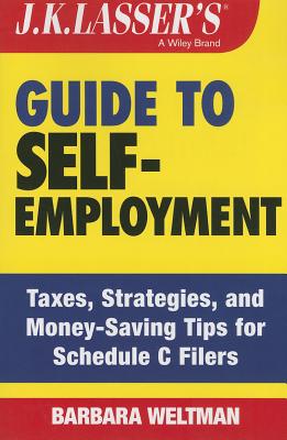 J.K. Lasser's Guide to Self-Employment: Taxes, Strategies, and Money-Saving Tips for Schedule C Filers - Weltman, Barbara