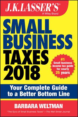 J.K. Lasser's Small Business Taxes 2018: Your Complete Guide to a Better Bottom Line - Weltman, Barbara