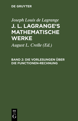 J. L. Lagrange's mathematische Werke, Band 2, Die Vorlesungen ?ber die Functionen-Rechnung - Crelle, August L (Editor), and Lagrange, Joseph Louis De