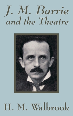 J. M. Barrie and the Theatre - Walbrook, H M