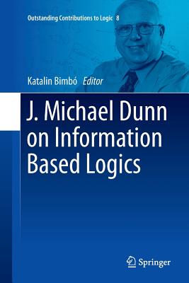 J. Michael Dunn on Information Based Logics - Bimbo, Katalin (Editor)