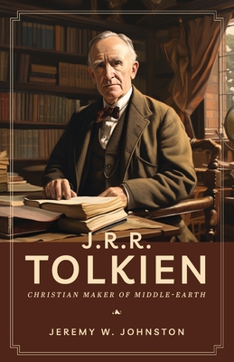 J.R.R. Tolkien: Christian Maker of Middle-Earth - Johnston, Jeremy W