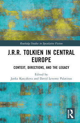 J.R.R. Tolkien in Central Europe: Context, Directions, and the Legacy - Kascakova, Janka (Editor), and Levente Palatinus, David (Editor)