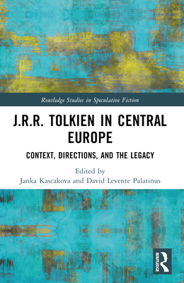 J.R.R. Tolkien in Central Europe: Context, Directions, and the Legacy - Kascakova, Janka (Editor), and Levente Palatinus, David (Editor)