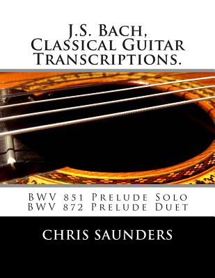 J.S. Bach, Classical Guitar Transcriptions.: BWV 851 Prelude Solo, BWV 872 Prelude Duet - Saunders, Chris D