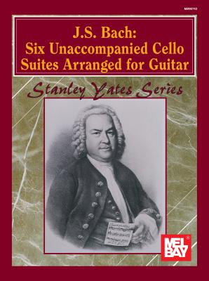 J. S. Bach: Six Unaccompanied Cello Suites Arranged for Guitar - Bach, Johann Sebastian, and Yates, Stanley