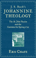 J. S. Bach's Johannine Theology: The St. John Passion and the Cantatas for Spring 1725