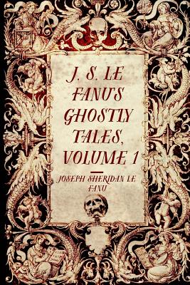 J. S. Le Fanu's Ghostly Tales, Volume 1 - Le Fanu, Joseph Sheridan