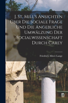 J. St. Mill's Ansichten ber die sociale Frage und die angebliche Umwlzung der Socialwissenschaft durch Carey - Lange, Friedrich Albert