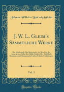 J. W. L. Gleim's S?mmtliche Werke, Vol. 3: Die Sch?ferwelt; Die B?rgerwelt; Auf Den Tod Des Generals Von Stille; Der Blde Sch?fer; Der Apfeldieb; Romanzen Und Romantische Lieder; Fabeln; Erz?hlungen (Classic Reprint)