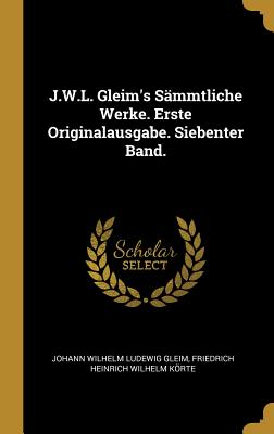 J.W.L. Gleim's Sammtliche Werke. Erste Originalausgabe. Siebenter Band. - Gleim, Johann Wilhelm Ludewig, and Krte, Friedrich Heinrich Wilhelm