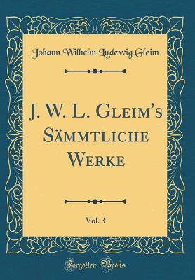 J. W. L. Gleim's Sammtliche Werke, Vol. 3 (Classic Reprint) - Gleim, Johann Wilhelm Ludewig