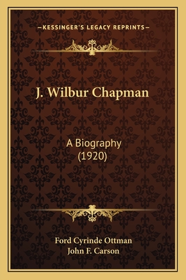 J. Wilbur Chapman: A Biography (1920) - Ottman, Ford Cyrinde, and Carson, John F (Introduction by)