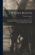 J. Wilkes Booth: An Account of His Sojourn in Southern Maryland After the Assassination of Abraham Lincoln, His Passage Across the Potomac, and His Death in Virginia