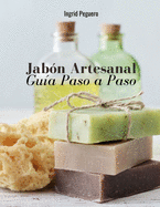 Jab?n Artesanal: Gu?a para Aprender Paso a Paso a Elaborar Aut?nticos Jabones Naturales de Manera Fac?l