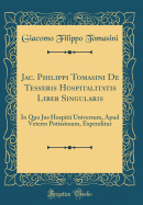 Jac. Philippi Tomasini de Tesseris Hospitalitatis Liber Singularis: In Quo Jus Hospitii Universum, Apud Veteres Potissimum, Expenditur (Classic Reprint)