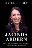 Jacinda Ardern: The Life, Insights, Strategies & Principles for Success