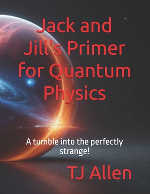 Jack and Jill's Primer for Quantum Physics: A tumble into the perfectly strange! - Allen, Tj