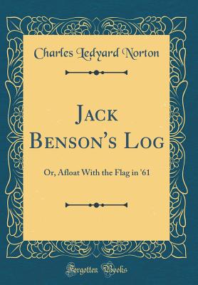 Jack Benson's Log: Or, Afloat With the Flag in '61 (Classic Reprint) - Norton, Charles Ledyard