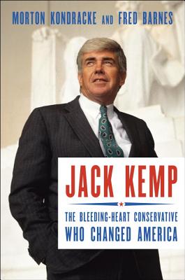 Jack Kemp: The Bleeding-Heart Conservative Who Changed America - Kondracke, Morton, and Barnes, Fred