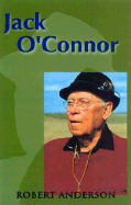 Jack O'Connor: The Legendary Life of America's Greatest Gunwriter