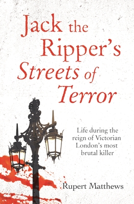 Jack the Ripper's Streets of Terror: Life During the Reign of Victorian London's Most Brutal Killer - Matthews, Rupert