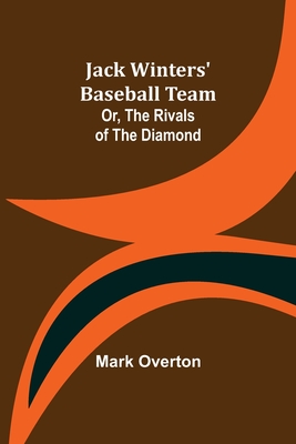 Jack Winters' Baseball Team; Or, The Rivals of the Diamond - Overton, Mark
