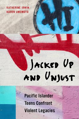 Jacked Up and Unjust: Pacific Islander Teens Confront Violent Legacies - Irwin, Katherine, Prof., and Umemoto, Karen